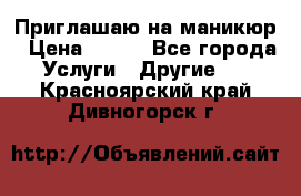 Приглашаю на маникюр › Цена ­ 500 - Все города Услуги » Другие   . Красноярский край,Дивногорск г.